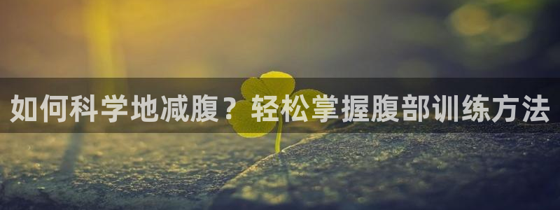 皇冠277体育：如何科学地减腹？轻松掌握腹部训练方法