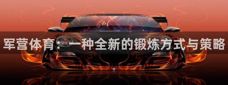 77体育app下载官网：军营体育：一种全新的锻炼方式与策略
