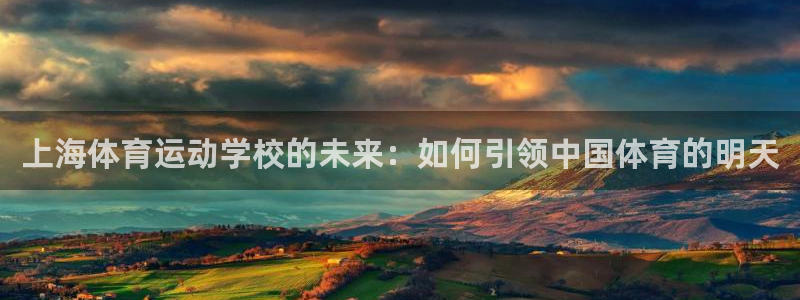 77体育：上海体育运动学校的未来：如何引领中国体育的明天