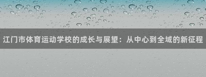 皇冠277体育：江门市体育运动学校的成长与展望：从中心到全域的新征程